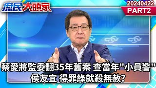 蔡愛將監委翻35年舊案 查當年&quot;小員警&quot;侯友宜 得罪綠就殺無赦?《庶民大頭家》PART2 20240422 #鄭麗文 #費鴻泰 #李勝峯 #羅智強@user-tr2lc4uq4x