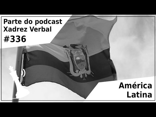 Xadrez Verbal Podcast #337 - América Latina, Europa e Pacífico 