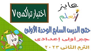 حل اختبار تراكمي 7 جبر أولى إعدادي | حتى الدرس السابع الوحدة الأولى | ترم 2 | 2023