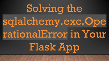 Solving the sqlalchemy.exc.OperationalError in Your Flask App