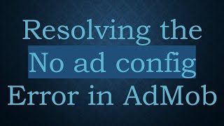 Resolving the No ad config Error in AdMob