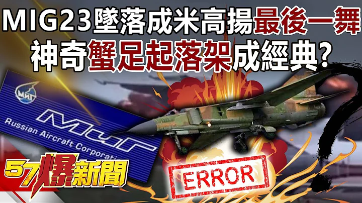 MIG-23坠落成米高扬最后一舞！ 神奇“蟹足起落架”成经典！？-黄创夏 罗旺哲 董智森 徐俊相《57爆新闻》精选篇 网路独播版-2100-5 - 天天要闻