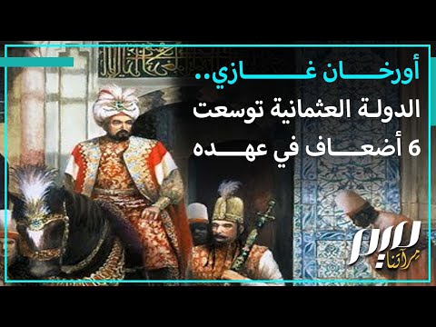 أورخان غازي الدولة العثمانية توسعت 6 أضعاف في عهده