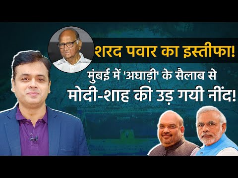 शरद पवार का इस्तीफा!मुंबई में 'अघाड़ी' के सैलाब से मोदी-शाह की उड़ गयी नींद!