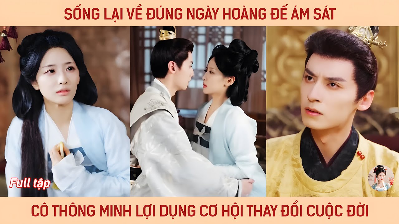 Sống lại về đúng ngày hoàng đế bị ám sát cô thông minh lợi dụng cơ hội thay đổi cuộc đời