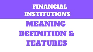 Financial Institutions :- Meaning, Definition and features
