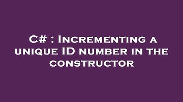 C# : Incrementing a unique ID number in the constructor