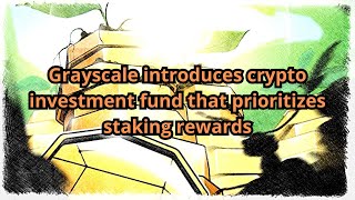 Grayscale introduces crypto investment fund that prioritizes staking rewards