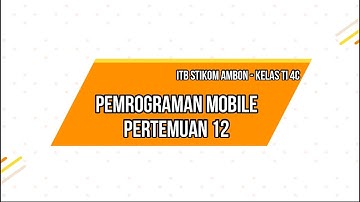 PEMROGRAMAN MOBILE PERTEMUAN 12 -  ITB STIKOM AMBON KELAS TI 4C