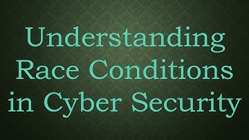 Understanding Race Conditions in Cyber Security
