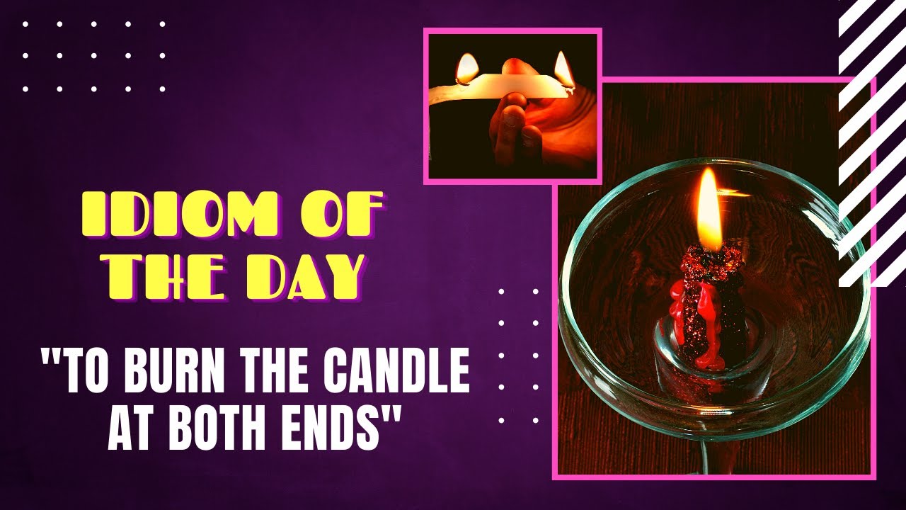 IDIOM OF THE DAY 10 BURN THE CANDLE AT BOTH ENDS Idioms by