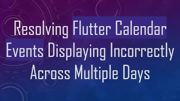 Resolving Flutter Calendar Events Displaying Incorrectly Across Multiple Days