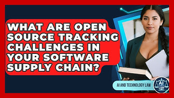 What Are Open Source Tracking Challenges In Your Software Supply Chain? - AI and Technology Law