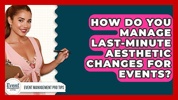 How Do You Manage Last-minute Aesthetic Changes For Events? - Event Management Pro Tips