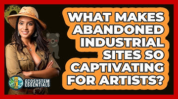 What Makes Abandoned Industrial Sites So Captivating For Artists? - Ecosystem Essentials