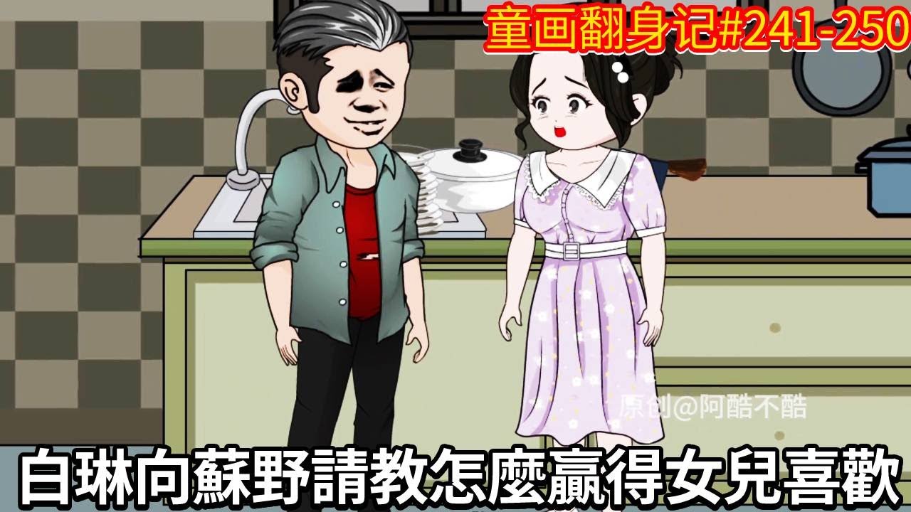 【童畫翻身記】第241-250集：白琳暗自神傷覺得女兒不喜歡自己，向蘇野請教怎麼贏得女兒喜歡，童畫會有什麼反應？【阿酷不酷】