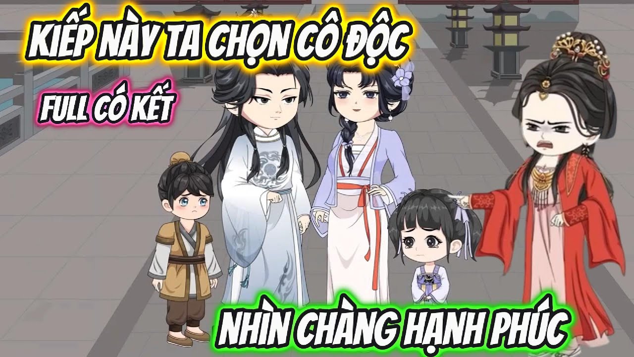 Kiếp Này Ta Chọn Cô Độc Nhìn Chàng Hạnh Phúc Full Có Kết