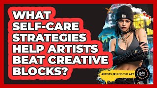 What Self-care Strategies Help Artists Beat Creative Blocks? - Artists Behind the Art