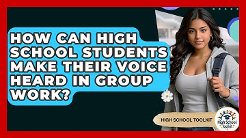 How Can High School Students Make Their Voice Heard In Group Work? - High School Toolkit