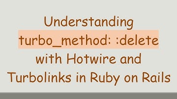 Understanding turbo_method: :delete with Hotwire and Turbolinks in Ruby on Rails