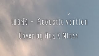 เธอยัง - (Acoustic) Cover by Aya X Ninee