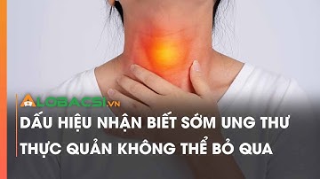 Dấu hiệu nhận biết sớm ung thư thực quản không thể bỏ qua