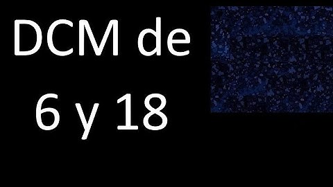 DCM de 6 y 18 . Divisor comun mayor . DCM(6 , 18) , procedimiento