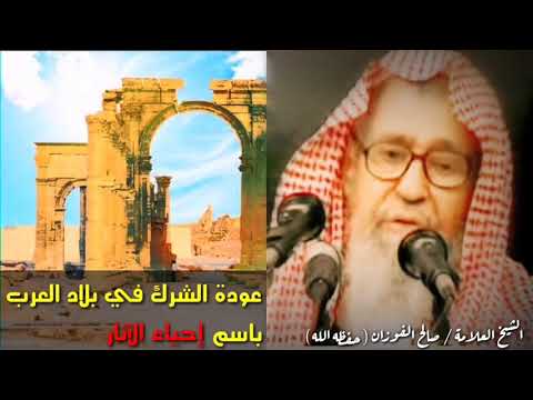 إحياء الآثار وراها شيء وهو عودة الشرك في بلاد العرب | للعلامة صالح الفوزان