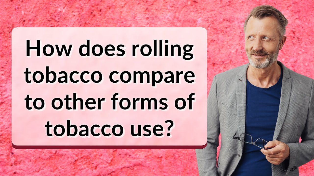 how-does-rolling-tobacco-compare-to-other-forms-of-tobacco-use-youtube