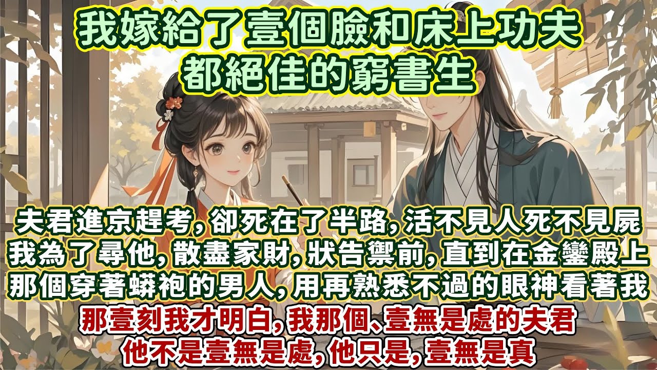 完結敢愛敢恨治愈文：我嫁給了壹個臉和床上功夫都絕佳的窮書生。他進京趕考，卻死在了半路，活不見人死不見屍。 我為尋他散盡家財，狀告禦前，直到在金鑾殿上。我看見那個穿著蟒袍的男人，用再熟悉不過的眼神看著我