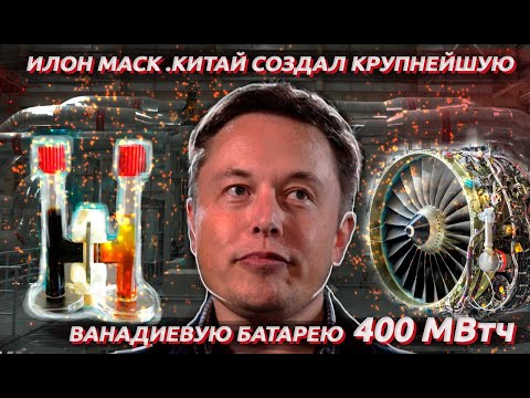 Видео: Илон Маск. Китай создал крупнейшую ванадиевую батарею 400МВтч