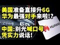 重磅！美国准备直接升级到6G？华为最强对手来啦？！中国：别光喊口号，凭实力说话！