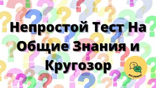 Непростой Тест На Общие Знания и Кругозор