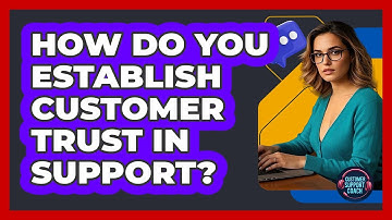 How Do You Establish Customer Trust In Support?