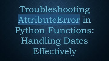 Troubleshooting AttributeError in Python Functions: Handling Dates Effectively