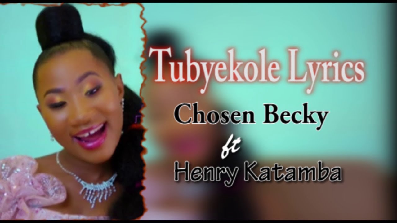 TUBYEKOLE LYRICS CHOSEN BECKY ft HENRY KATAMBA UGANDAN 2021 HITS