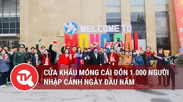 Cửa khẩu Móng Cái đón 1.000 người nhập cảnh ngày đầu năm | Truyền hình Quốc hội Việt Nam