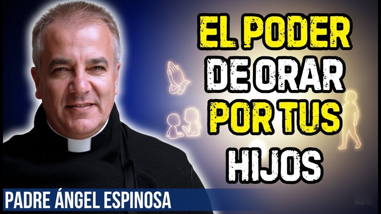 El PODER OCULTO de ORAR por Tus HIJOS | Padre Ángel Espinosa de los Monteros