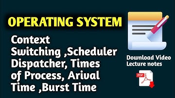 2.3 Context Switching || Scheduler ||| Dispatcher || Times of Process || Arival Time ||Burst Time