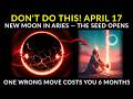 DON'T DO THIS on April 17! New Moon in Aries – One wrong move now costs you the next 6 months