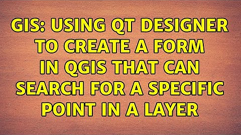 GIS: Using Qt Designer to Create a Form in QGIS that can search for a specific point in a layer
