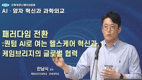 제32회 과학커뮤니케이션포럼 [패러다임 전환 : 퀀텀 AI로 여는 헬스케어 혁신과 케임브리지의 글로벌 협력] 한남식 케임브리지대학교 · 연세대학교 교수