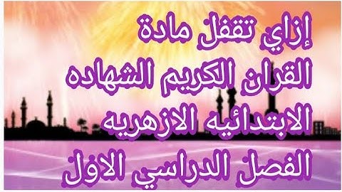 إزاي تقفل مادة القران الكريم الشهاده الابتدائيه الازهريه الفصل الدراسي الاول لعام 2022