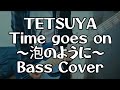 TETSUYA「Time goes on ~泡のように~」Bass Cover