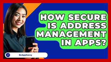 How Secure Is Address Management In Apps? - Be App Savvy