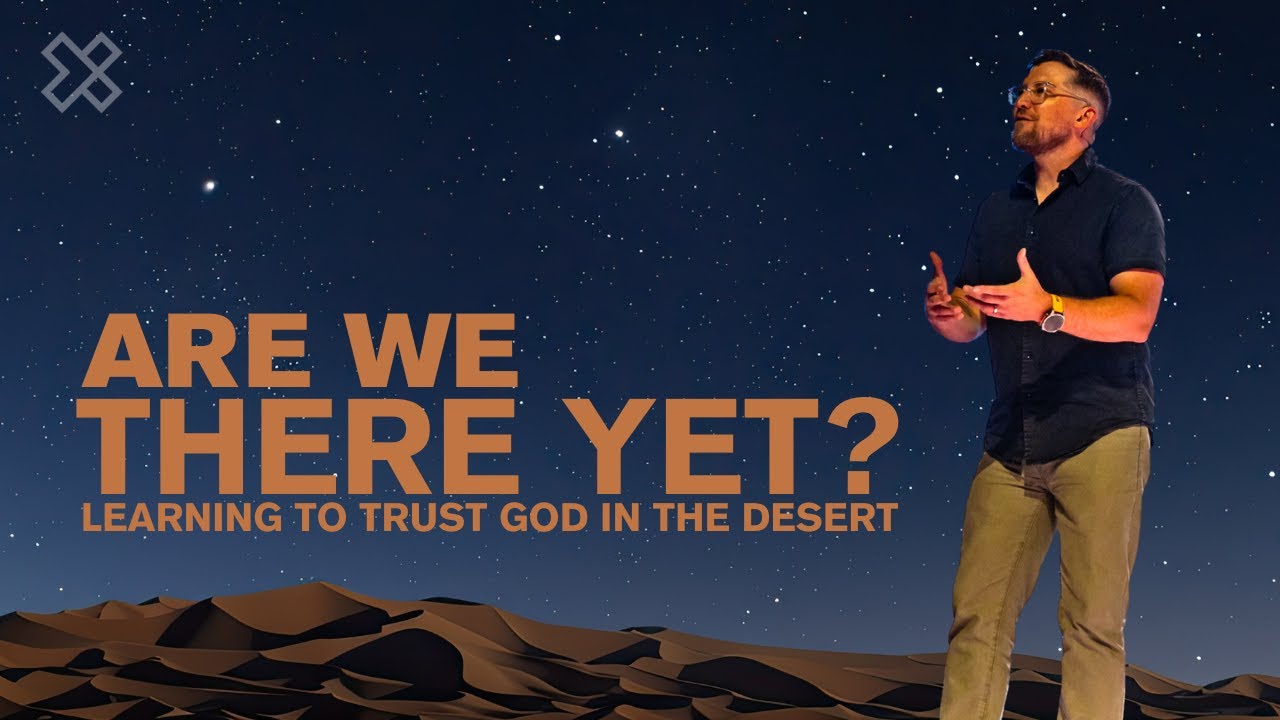 “Are We There Yet?” | Learning to Trust God in the Desert