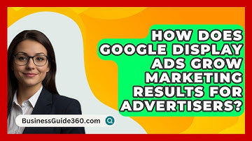 How Does Google Display Ads Grow Marketing Results For Advertisers? - BusinessGuide360.com