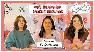 Cats, Therapy & Weekend Marriages ft. Srishti Dixit | TwoGirlsTwoCups