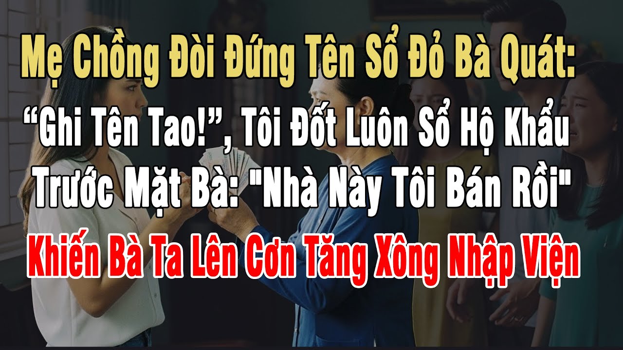 Mẹ Chồng Đòi Đứng Tên Sổ Đỏ Nhà Tôi Mua, Bà Quát: “Ghi Tên Tao!”, Tôi Đốt Sổ Hộ Khẩu Trước Mặt Bà...