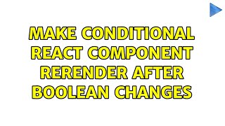 Make conditional react component rerender after boolean changes (4 Solutions!!)